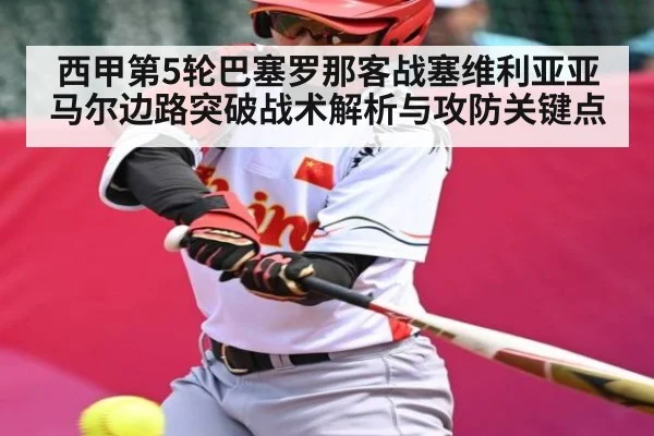 西甲第5轮巴塞罗那客战塞维利亚亚马尔边路突破战术解析与攻防关键点